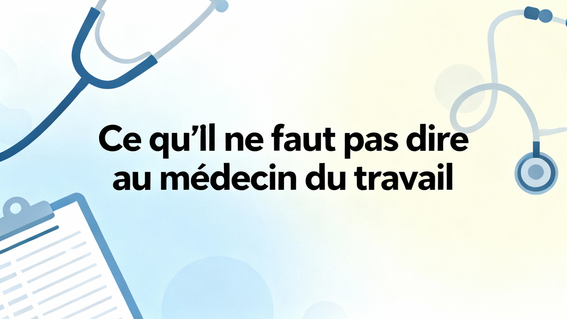 Médecine du travail : ce qu'il ne faut pas dire 1 Ce qu’il ne faut pas dire au médecin du travail